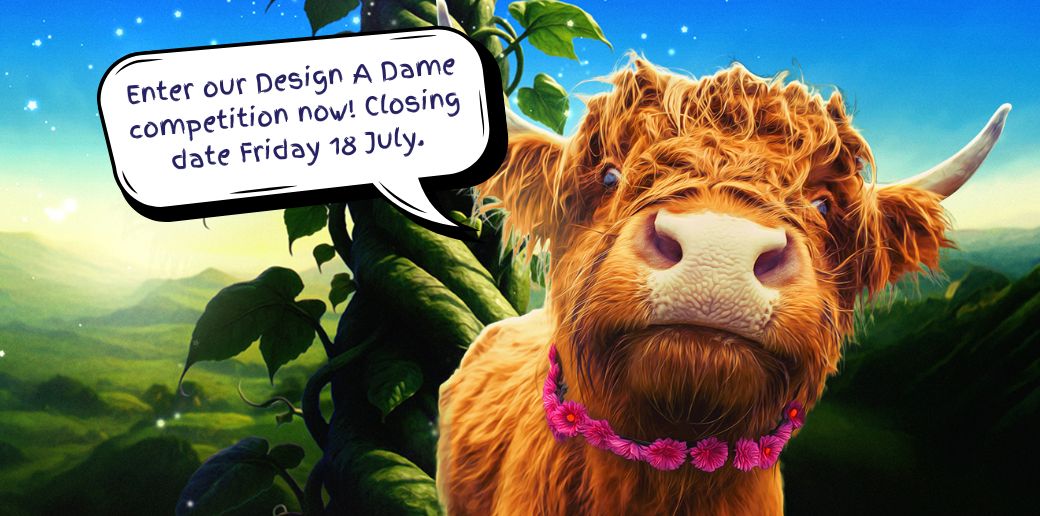 Image of a highland cow saying "Enter our Design A Dame competition now! Closing date Friday 18 July."